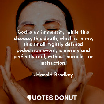  God is an immensity, while this disease, this death, which is in me, this small,... - Harold Brodkey - Quotes Donut
