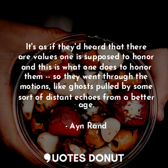  It's as if they'd heard that there are values one is supposed to honor and this ... - Ayn Rand - Quotes Donut
