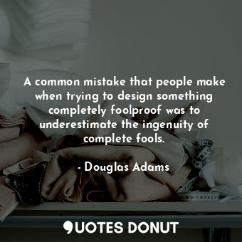  A common mistake that people make when trying to design something completely foo... - Douglas Adams - Quotes Donut