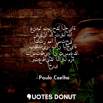  عندما تمنحك الحياة شيئاً لا تقل هذا أكثر مما أستحق بكثير، فإن الحياة تستطيع أن ت... - Paulo Coelho - Quotes Donut