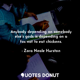  Anybody depending on somebody else&#39;s gods is depending on a fox not to eat c... - Zora Neale Hurston - Quotes Donut
