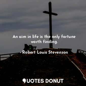  An aim in life is the only fortune worth finding.... - Robert Louis Stevenson - Quotes Donut