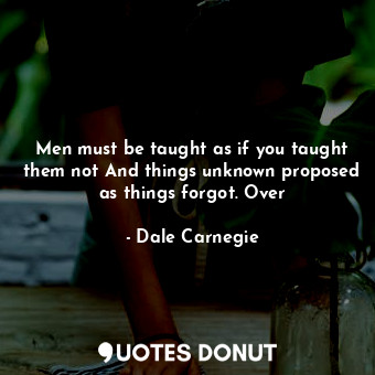  Men must be taught as if you taught them not And things unknown proposed as thin... - Dale Carnegie - Quotes Donut