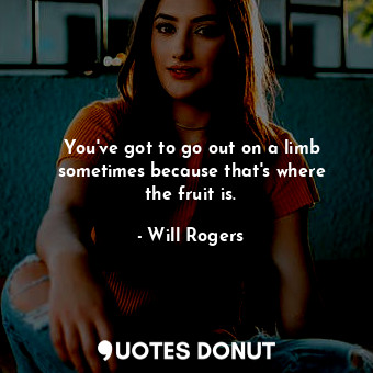  You&#39;ve got to go out on a limb sometimes because that&#39;s where the fruit ... - Will Rogers - Quotes Donut