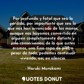  Por profunda y fatal que sea la pérdida, por importante que sea lo que nos han a... - Haruki Murakami - Quotes Donut