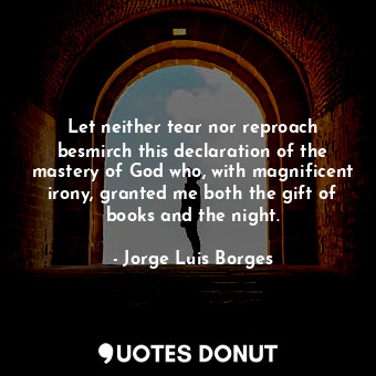  Let neither tear nor reproach besmirch this declaration of the mastery of God wh... - Jorge Luis Borges - Quotes Donut
