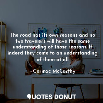  The road has its own reasons and no two travelers will have the same understandi... - Cormac McCarthy - Quotes Donut