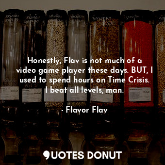  Honestly, Flav is not much of a video game player these days. BUT, I used to spe... - Flavor Flav - Quotes Donut