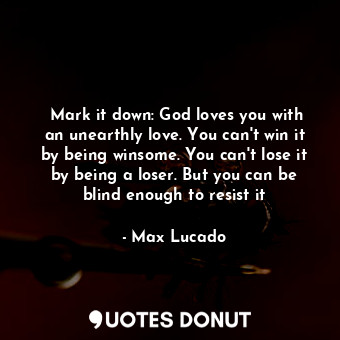  ‎Mark it down: God loves you with an unearthly love. You can't win it by being w... - Max Lucado - Quotes Donut