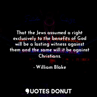  That the Jews assumed a right exclusively to the benefits of God will be a lasti... - William Blake - Quotes Donut