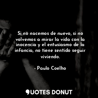  Si no nacemos de nuevo, si no volvemos a mirar la vida con la inocencia y el ent... - Paulo Coelho - Quotes Donut