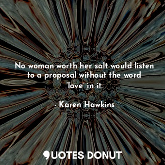  No woman worth her salt would listen to a proposal without the word ‘love’ in it... - Karen Hawkins - Quotes Donut
