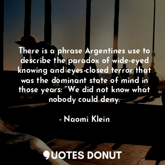  There is a phrase Argentines use to describe the paradox of wide-eyed knowing an... - Naomi Klein - Quotes Donut