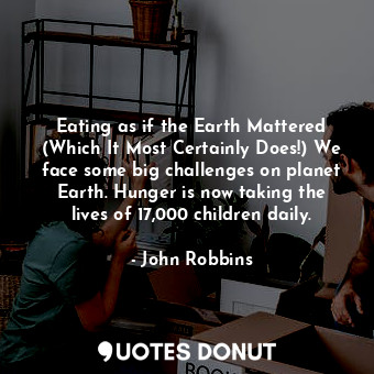  Eating as if the Earth Mattered (Which It Most Certainly Does!) We face some big... - John Robbins - Quotes Donut