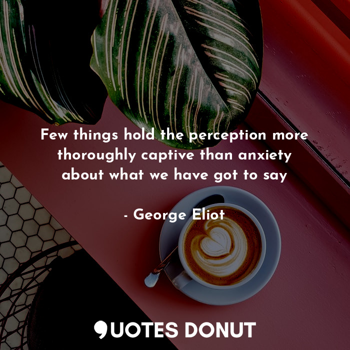  Few things hold the perception more thoroughly captive than anxiety about what w... - George Eliot - Quotes Donut