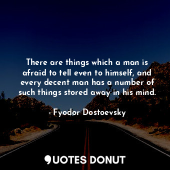  There are things which a man is afraid to tell even to himself, and every decent... - Fyodor Dostoevsky - Quotes Donut