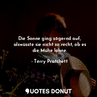  Die Sonne ging zögernd auf, alswüsste sie nicht so recht, ob es die Mühe lohne.... - Terry Pratchett - Quotes Donut