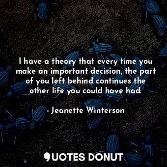  I have a theory that every time you make an important decision, the part of you ... - Jeanette Winterson - Quotes Donut