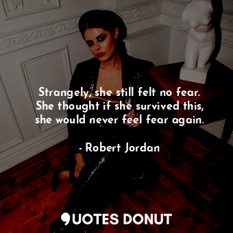  Strangely, she still felt no fear. She thought if she survived this, she would n... - Robert Jordan - Quotes Donut