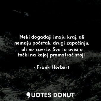  Neki događaji imaju kraj, ali nemaju početak; drugi započinju, ali ne završe. Sv... - Frank Herbert - Quotes Donut