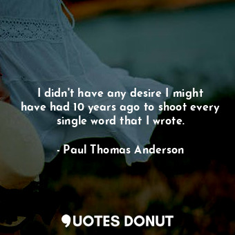  I didn&#39;t have any desire I might have had 10 years ago to shoot every single... - Paul Thomas Anderson - Quotes Donut