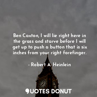  Ben Caxton, I will lie right here in the grass and starve before I will get up t... - Robert A. Heinlein - Quotes Donut