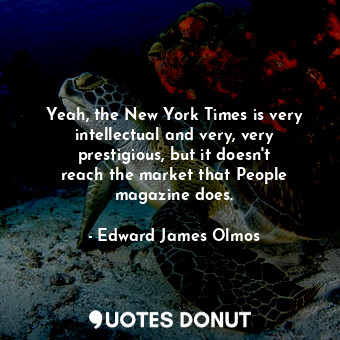  Yeah, the New York Times is very intellectual and very, very prestigious, but it... - Edward James Olmos - Quotes Donut