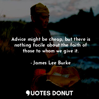  Advice might be cheap, but there is nothing facile about the faith of those to w... - James Lee Burke - Quotes Donut
