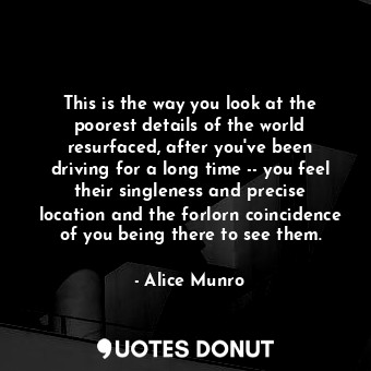  This is the way you look at the poorest details of the world resurfaced, after y... - Alice Munro - Quotes Donut