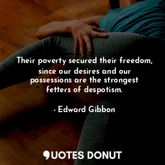 Their poverty secured their freedom, since our desires and our possessions are the strongest fetters of despotism.