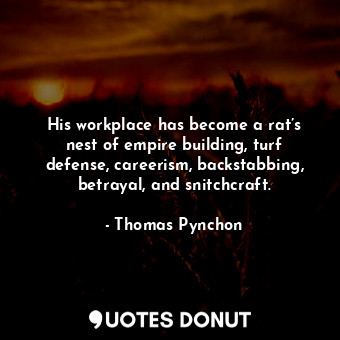  His workplace has become a rat’s nest of empire building, turf defense, careeris... - Thomas Pynchon - Quotes Donut