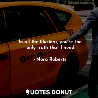  In all the illusions, you're the only truth that I need... - Nora Roberts - Quotes Donut