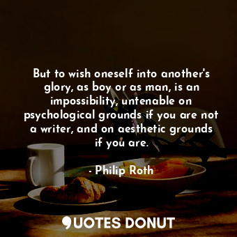  But to wish oneself into another's glory, as boy or as man, is an impossibility,... - Philip Roth - Quotes Donut