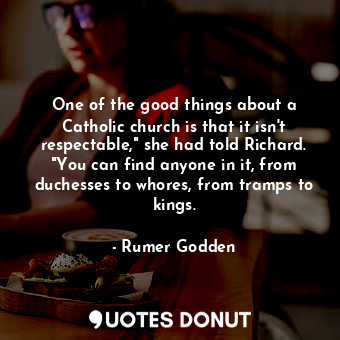  One of the good things about a Catholic church is that it isn't respectable," sh... - Rumer Godden - Quotes Donut