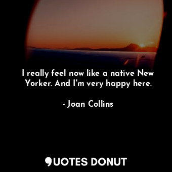  I really feel now like a native New Yorker. And I&#39;m very happy here.... - Joan Collins - Quotes Donut