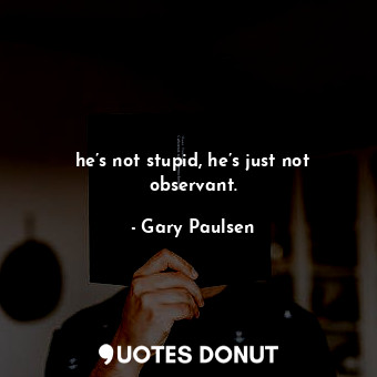  he’s not stupid, he’s just not observant.... - Gary Paulsen - Quotes Donut