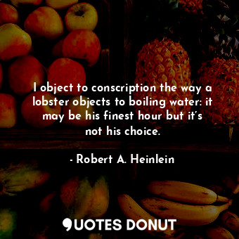  I object to conscription the way a lobster objects to boiling water: it may be h... - Robert A. Heinlein - Quotes Donut