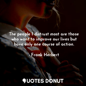  The people I distrust most are those who want to improve our lives but have only... - Frank Herbert - Quotes Donut