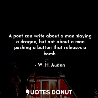 A poet can write about a man slaying a dragon, but not about a man pushing a button that releases a bomb.