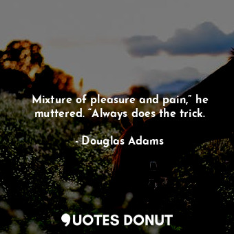  Mixture of pleasure and pain,” he muttered. “Always does the trick.... - Douglas Adams - Quotes Donut
