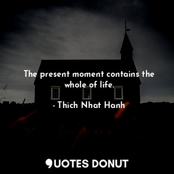 The present moment contains the whole of life.