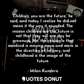  Children, you are the future,' he said, and today I realize he did not mean it t... - Milan Kundera - Quotes Donut