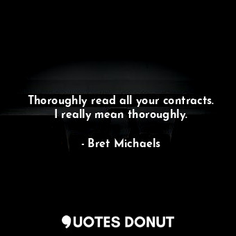  Thoroughly read all your contracts. I really mean thoroughly.... - Bret Michaels - Quotes Donut