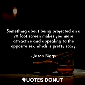  Something about being projected on a 70 foot screen makes you more attractive an... - Jason Biggs - Quotes Donut