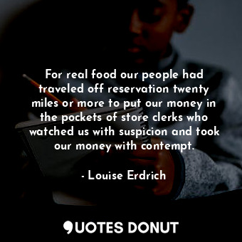  For real food our people had traveled off reservation twenty miles or more to pu... - Louise Erdrich - Quotes Donut