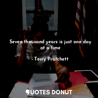  Seven thousand years is just one day at a time... - Terry Pratchett - Quotes Donut