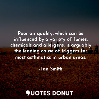  Poor air quality, which can be influenced by a variety of fumes, chemicals and a... - Ian Smith - Quotes Donut