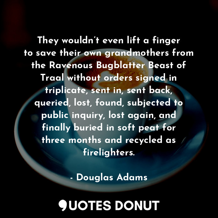  They wouldn’t even lift a finger to save their own grandmothers from the Ravenou... - Douglas Adams - Quotes Donut