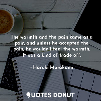  The warmth and the pain came as a pair, and unless he accepted the pain, he woul... - Haruki Murakami - Quotes Donut