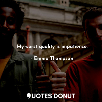  My worst quality is impatience.... - Emma Thompson - Quotes Donut